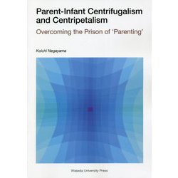 Parent-Infant Centrifugalism and Centripetalism―Overcoming the Prison of 'Parenting' [単行本]