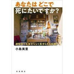 あなたはどこで死にたいですか?―認知症でも自分らしく生きられる社会へ [単行本]