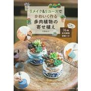 リメイク&リユースでかわいく作る多肉植物の寄せ植え―76種多肉植物図鑑つき [単行本]