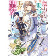 魔力がないと勘当されましたが、王宮で聖女はじめます(角川ビーンズ文庫) [文庫]