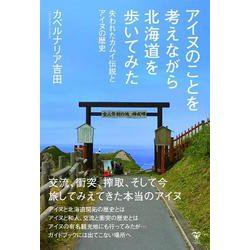 アイヌのことを考えながら北海道を歩いてみた　失われたカムイ伝説とアイヌの歴史 [単行本]