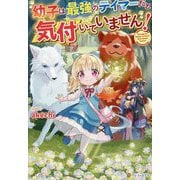 幼子は最強のテイマーだと気付いていません! [単行本]