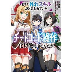 おい、外れスキルだと思われていた《チートコード操作》が化け物すぎるんだが。<1>(モンスターコミックス) [コミック]