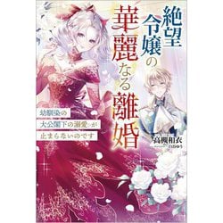 絶望令嬢の華麗なる離婚―幼馴染の大公閣下の溺愛が止まらないのです(ツギクルブックス) [単行本]