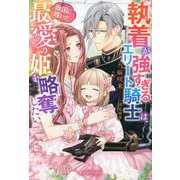 執着が強すぎるエリート騎士は、敵国に嫁いだ最愛の姫を略奪したい(ガブリエラブックス) [単行本]