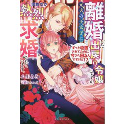 離婚した出戻り令嬢ですが、元夫の王太子に何故だか熱烈求婚されています。―ずっと放置されてたのに今さら困るんですけど!?(ガブリエラブックス) [単行本]