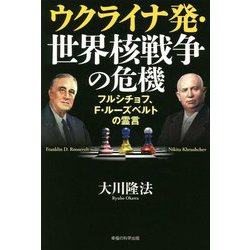ウクライナ発・世界核戦争の危機―フルシチョフ、F・ルーズベルトの霊言 [単行本]