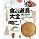 ビジュアル版 食の道具大全―料理道具の歴史・デザイン・使い方 [事典辞典]