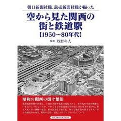 空から見た関西の街と鉄道駅 1950～80年代―朝日新聞社機、読売新聞社機が撮った [単行本]