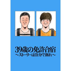 39歳の免許合宿 ～ ストーリーは自分（てめぇ）で創れ ～ [コミック]