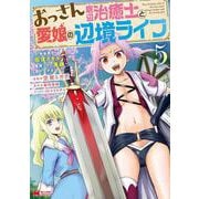おっさん底辺治癒士と愛娘の辺境ライフ～中年男が回復スキルに覚醒して、英雄へ成り上がる～<5>(モンスターコミックス) [コミック]