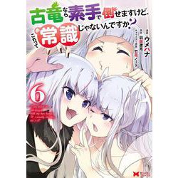古竜なら素手で倒せますけど、これって常識じゃないんですか？<6>(モンスターコミックス) [コミック]