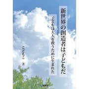 新世界の創造者は子どもだ―子どもは大人を救うために生まれた [文庫]