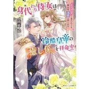 身代わり侍女は冷酷皇帝の『癒し係』を拝命中―『花の乙女』と言われても無自覚溺愛は困ります!(角川ビーンズ文庫) [文庫]