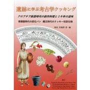 遺跡に学ぶ考古学クッキング―クロアチア鉄器時代の創作料理と3千年の滋味 青銅器時代の炭化パン・縄文時代のクッキー状炭化物― [単行本]