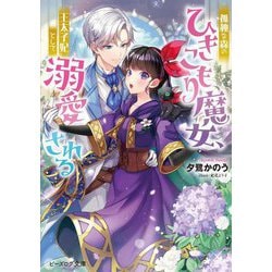 孤独な森のひきこもり魔女、王太子妃として溺愛される(ビーズログ文庫) [文庫]