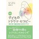 子どものトラウマ・セラピー―自信・喜び・回復力を育むためのガイドブック 新訳版 [単行本]