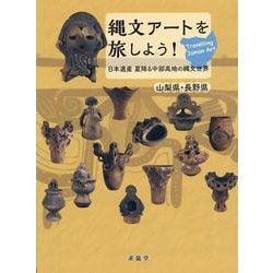 縄文アートを旅しよう！－日本遺産星降る中部高地の縄文世界　山梨県・長野県 [単行本]