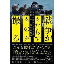 「戦争がもたらすものを撮る」-沖縄戦映画「島守の塔」監督・五十嵐匠の軌跡 [単行本]