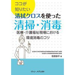 ココが知りたい 清拭クロスを使った清掃・消毒－医療・介護福祉現場における環境消毒のコツ [単行本]