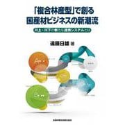 「複合林産型」で創る国産材ビジネスの新潮流 川上・川下の新たな連携システムとは [単行本]