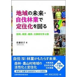 地域の未来・自伐林業で定住化を図る－技術、経営、継承、仕事術を学ぶ旅 [単行本]
