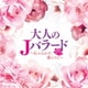 大人のJバラード ～心ふるわす、愛のうた～