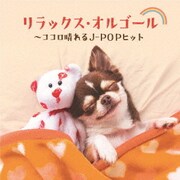 リラックス・オルゴール~ココロ晴れるJ-POPヒット