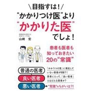 目指すは!"かかりつけ医"より"かかりた医"でしょ!―患者も医者も知っておきたい20の"常識" [単行本]