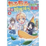 もふもふが溢れる異世界で幸せ加護持ち生活!〈4〉 [単行本]