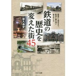 鉄道の歴史を変えた街45―開業から現在まで、鉄道と縁の深い地をめぐる [単行本]