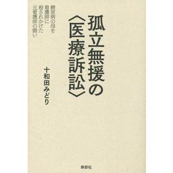孤立無援の"医療訴訟"―糖尿病の母を看護師に殺されかけた元看護師の闘い [単行本]