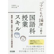 「子どもの論理」で創る国語科授業スキル―構想・展開・省察の場で活用する指導技術 [単行本]