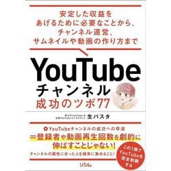 YouTubeチャンネル成功のツボ77―安定した収益をあげるために必要なことから、チャンネル運営、サムネイルや動画の作り方まで [単行本]