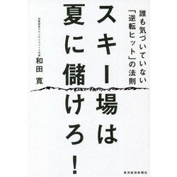 スキー場は夏に儲けろ!―誰も気づいていない「逆転ヒット」の法則 [単行本]