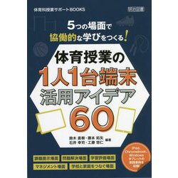 5つの場面で協働的な学びをつくる！体育授業の1人1台端末活用アイデア60（体育科授業サポートBOOKS） [全集叢書]