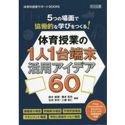 5つの場面で協働的な学びをつくる！体育授業の1人1台端末活用アイデア60（体育科授業サポートBOOKS） [全集叢書]
