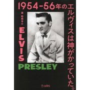 1954-56年のエルヴィスは神がかっていた。―最強KINGマニアのコレクションが明かす素顔のエルヴィス・プレスリー [単行本]