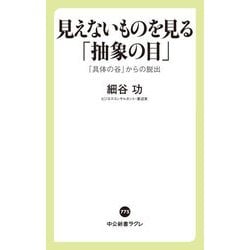 見えないものを見る「抽象の目」―「具体の谷」からの脱出(中公新書ラクレ) [新書]