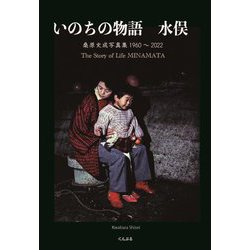 いのちの物語 水俣 桑原史成写真集1960～2022 The Story of Life MINAMATA [単行本]