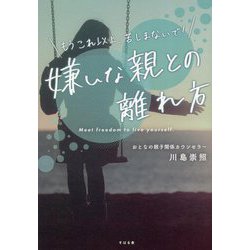 もうこれ以上、苦しまないで!嫌いな親との離れ方―もうこれ以上、苦しまないで! [単行本]