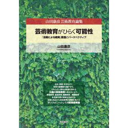 芸術教育がひらく可能性-「芸術による教育」思想のパースペクティブ（山田康彦芸術教育論集） [単行本]