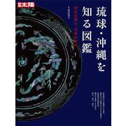 琉球・沖縄を知る図鑑<303;303>－時代を超え、未来を育む(日本のこころ－別冊太陽) [ムックその他]