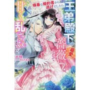 横暴な婚約者から逃げだしたら、王弟殿下の最愛の薔薇として甘く乱されました(ガブリエラブックス) [単行本]