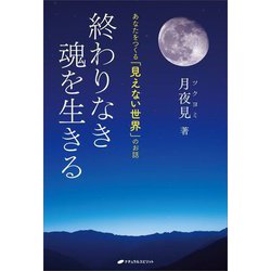 終わりなき魂を生きる―あなたをつくる「見えない世界」のお話 [単行本]