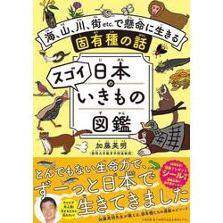 日本のスゴイいきもの図鑑－海、山、川、街etc.で懸命に生きる固有種の話 [単行本]