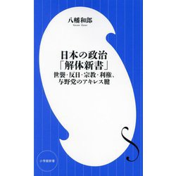 日本の政治「解体新書」―世襲・反日・宗教・利権、与野党のアキレス腱(小学館新書) [新書]