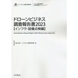 ドローンビジネス調査報告書〈2023〉インフラ・設備点検編(インプレス総合研究所 新産業調査レポートシリーズ) [単行本]