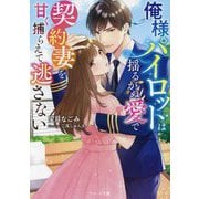 俺様パイロットは揺るがぬ愛で契約妻を甘く捕らえて逃さない(ベリーズ文庫) [文庫]