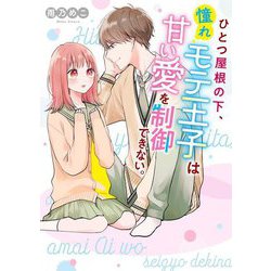 ひとつ屋根の下、憧れモテ王子は甘い愛を制御できない。(ケータイ小説文庫) [文庫]